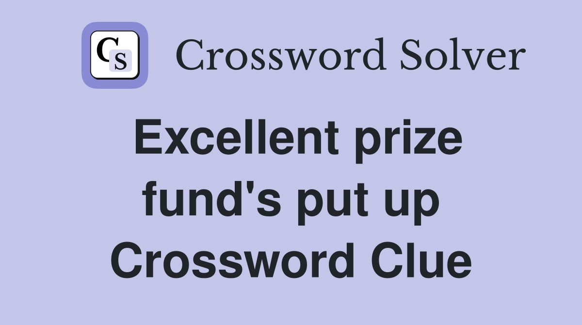 Excellent prize fund's put up Crossword Clue
