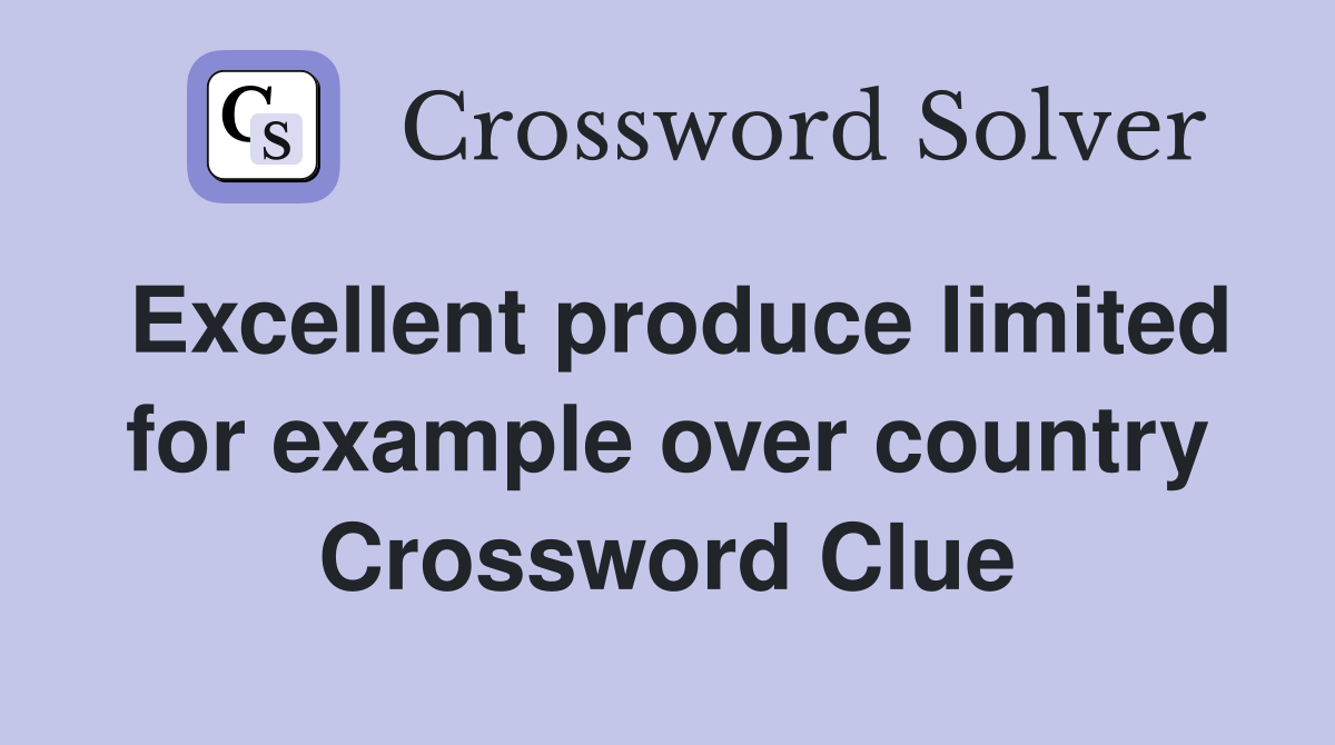 Excellent produce limited for example over country Crossword Clue