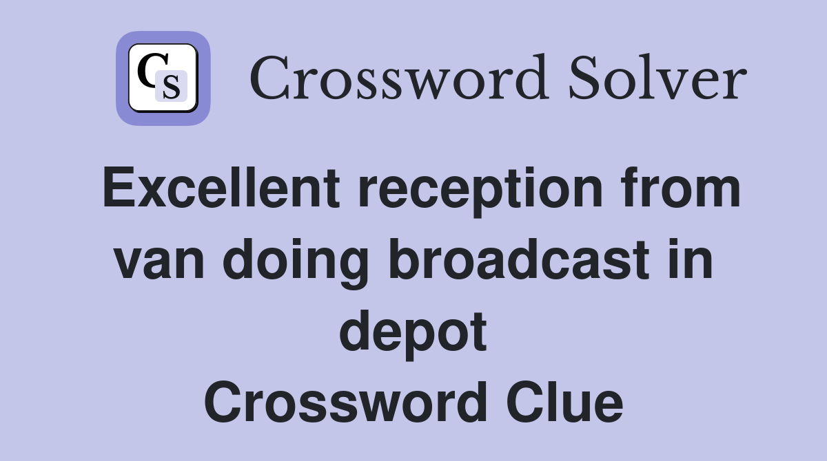 Excellent reception from van doing broadcast in depot Crossword Clue