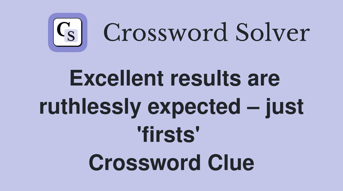 Excellent results are ruthlessly expected – just 'firsts'  Crossword Clue
