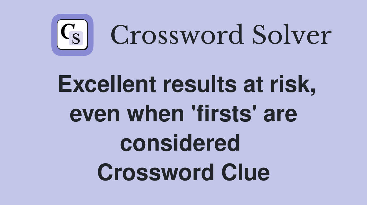 Excellent results at risk, even when 'firsts' are considered  Crossword Clue