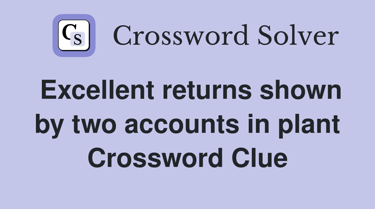 Excellent returns shown by two accounts in plant Crossword Clue
