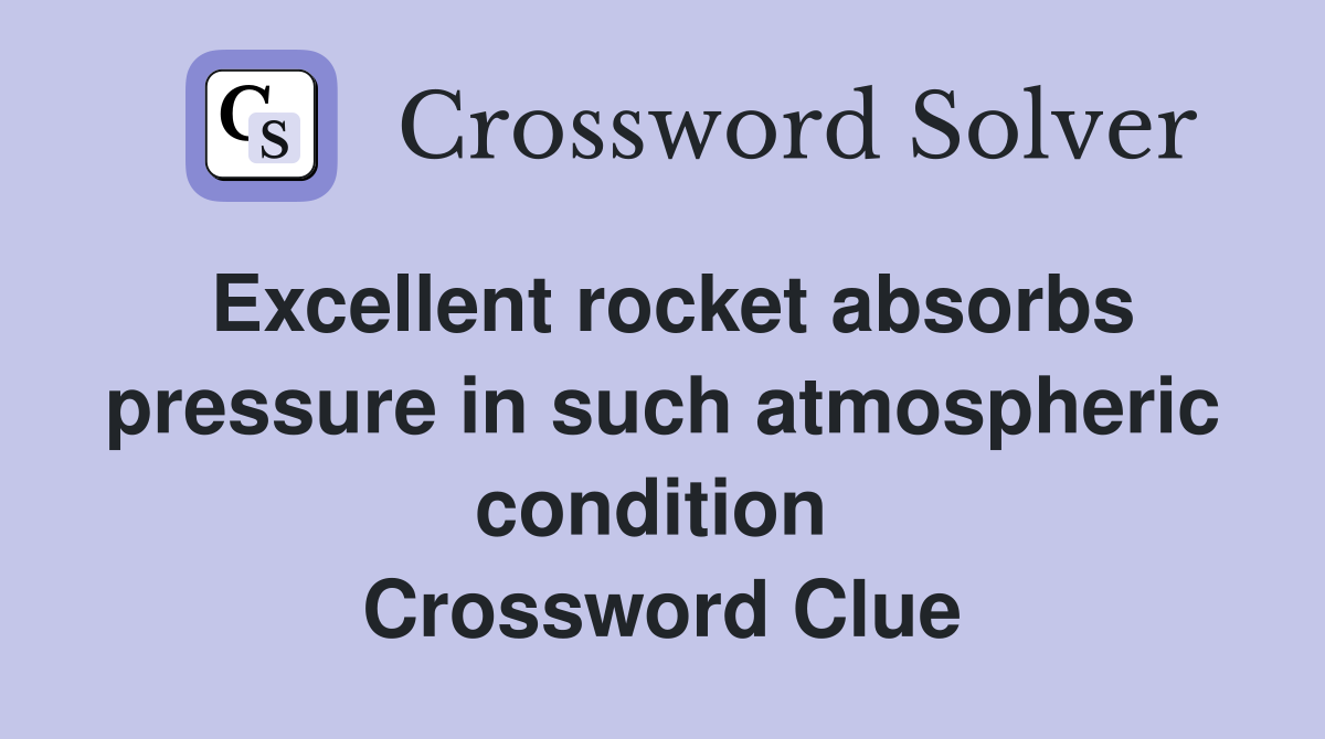 Excellent rocket absorbs pressure in such atmospheric condition  Crossword Clue