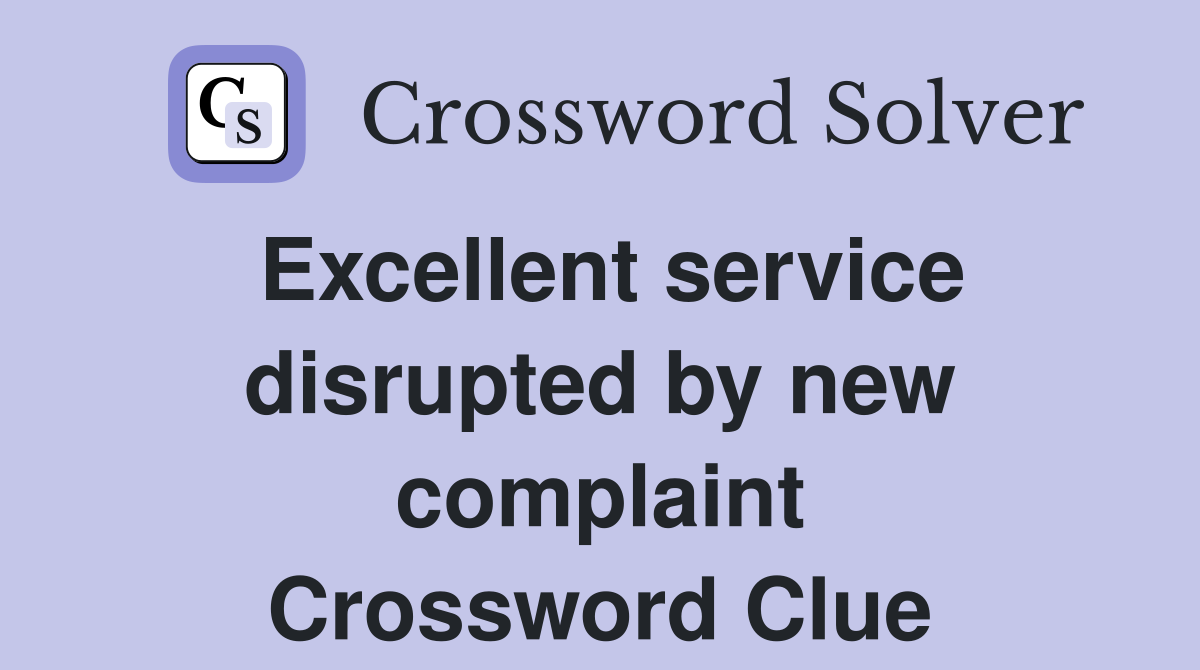 Excellent service disrupted by new complaint Crossword Clue
