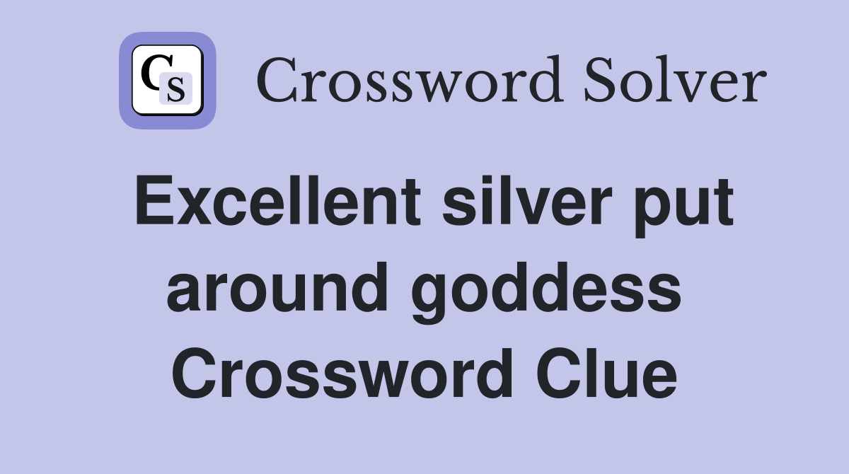 Excellent silver put around goddess Crossword Clue