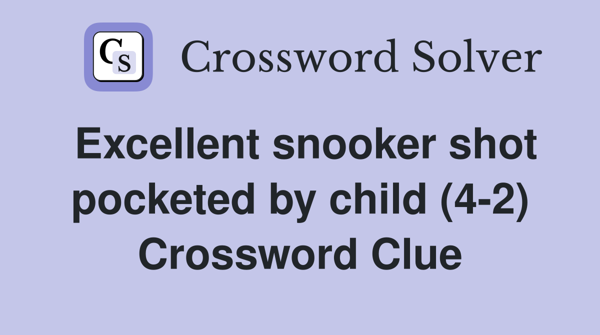 Excellent snooker shot pocketed by child (4-2) Crossword Clue
