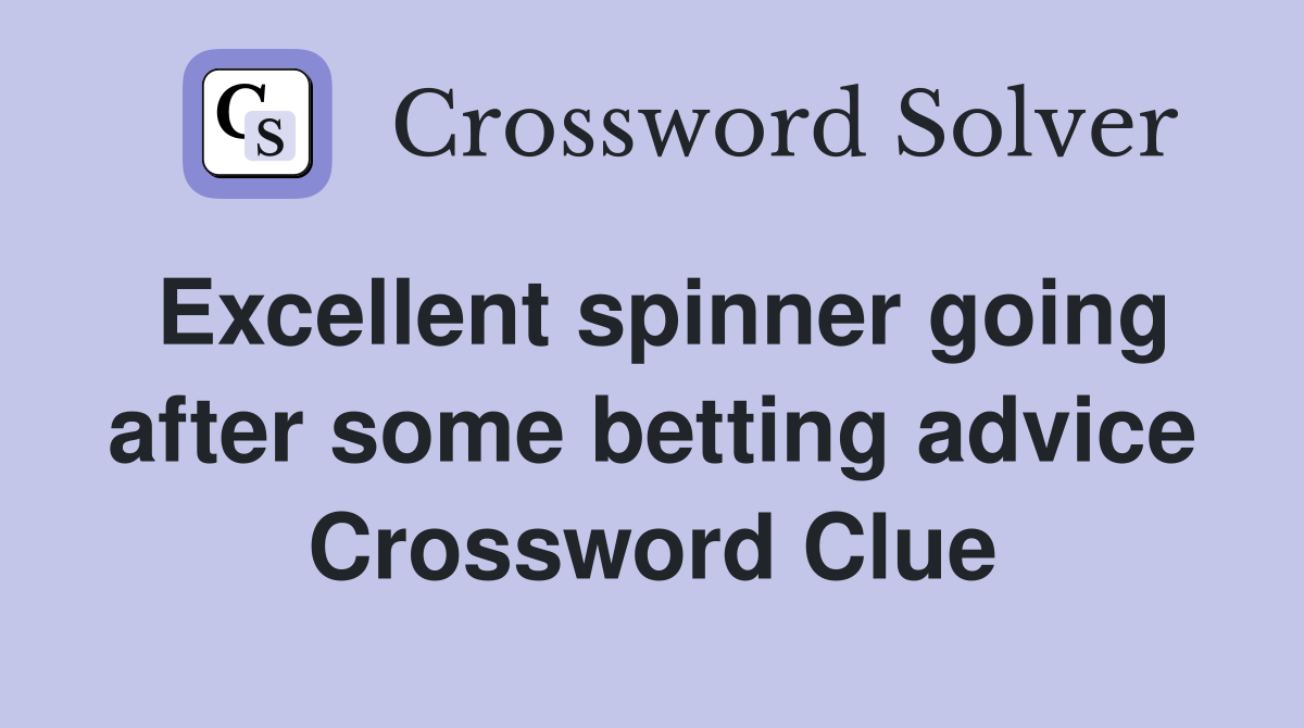 Excellent spinner going after some betting advice Crossword Clue