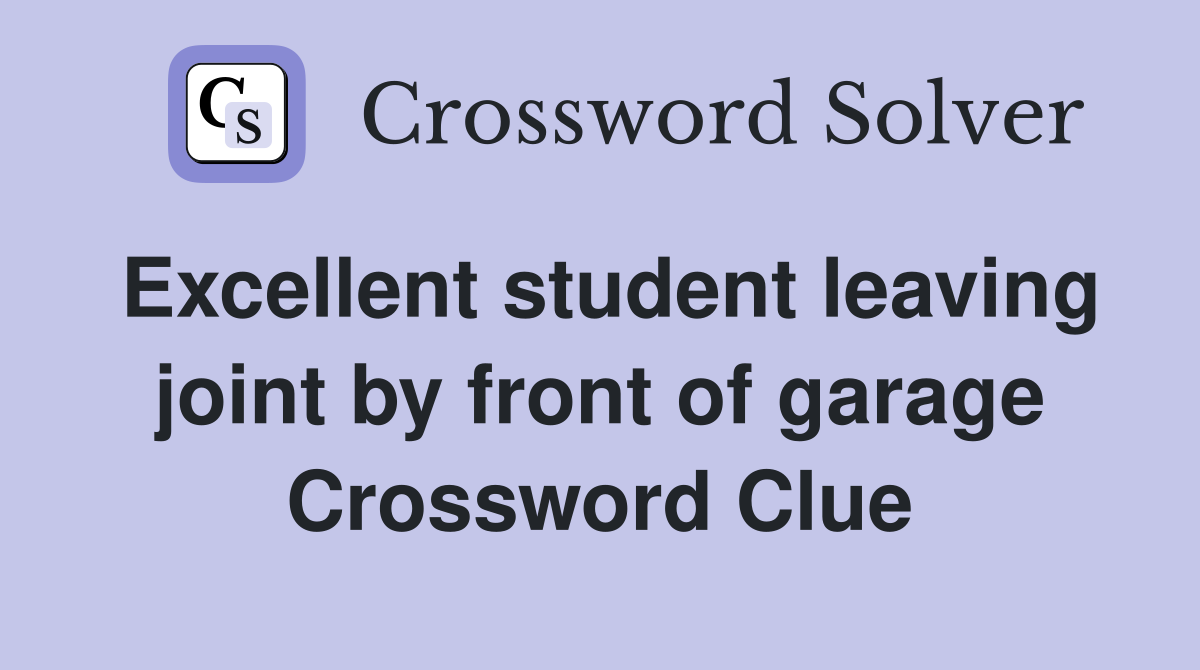 Excellent student leaving joint by front of garage Crossword Clue