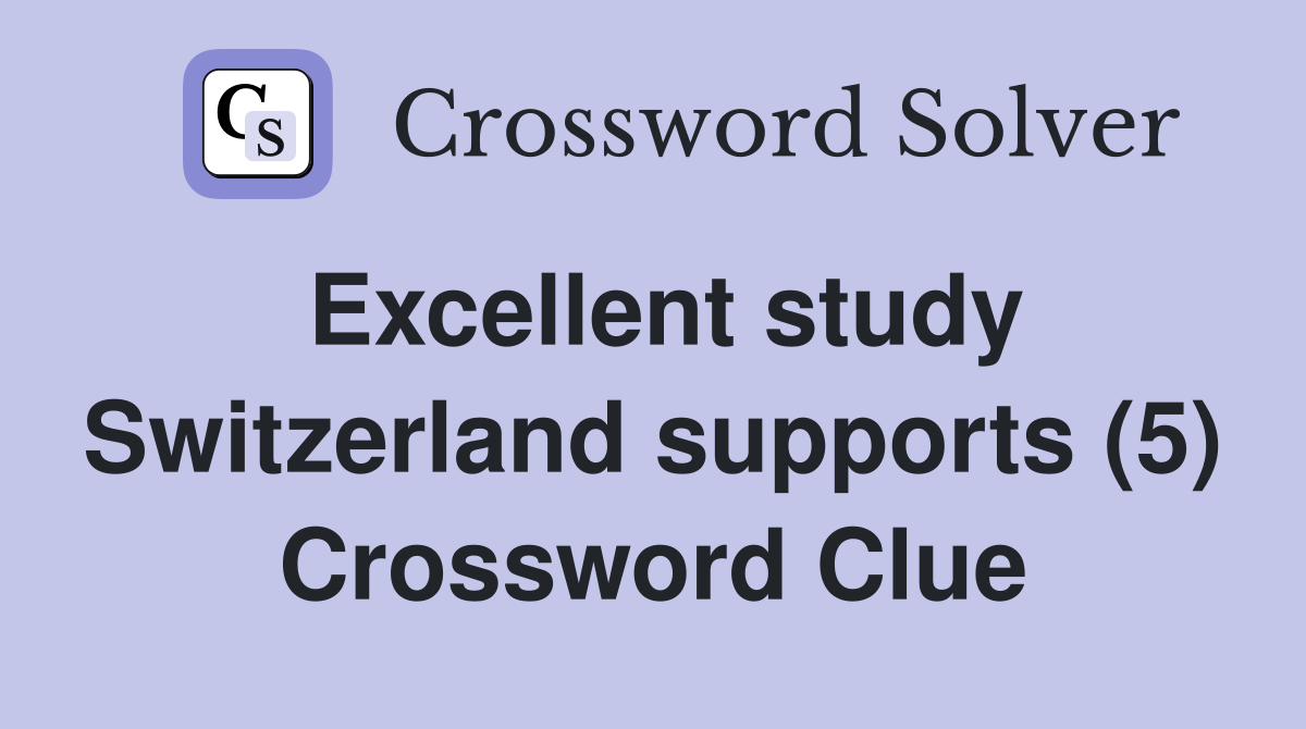 Excellent study Switzerland supports (5) Crossword Clue