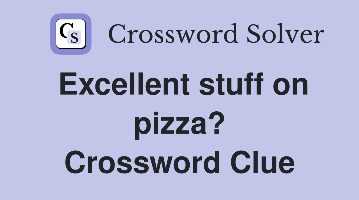 Excellent stuff on pizza? Crossword Clue