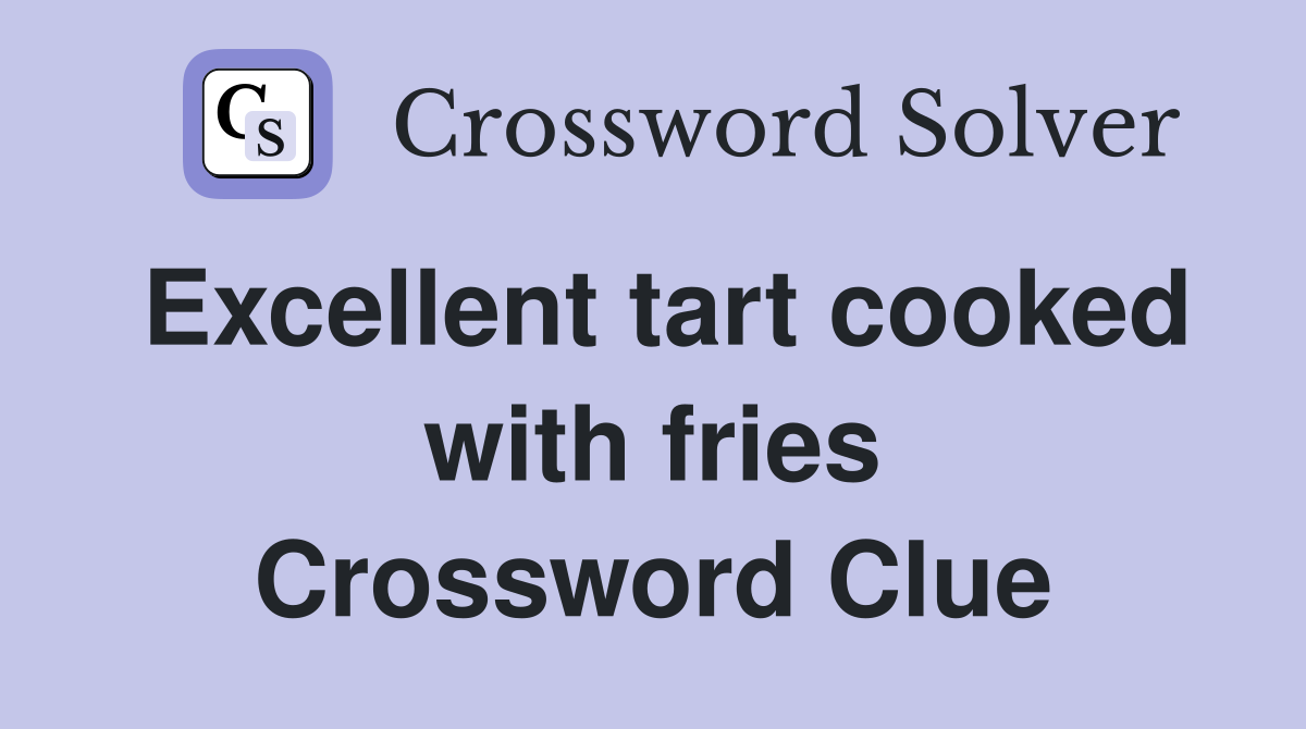 Excellent tart cooked with fries Crossword Clue