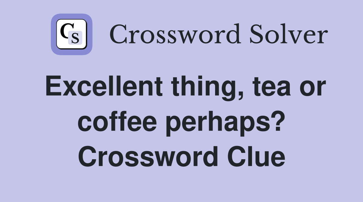 Excellent thing, tea or coffee perhaps? Crossword Clue