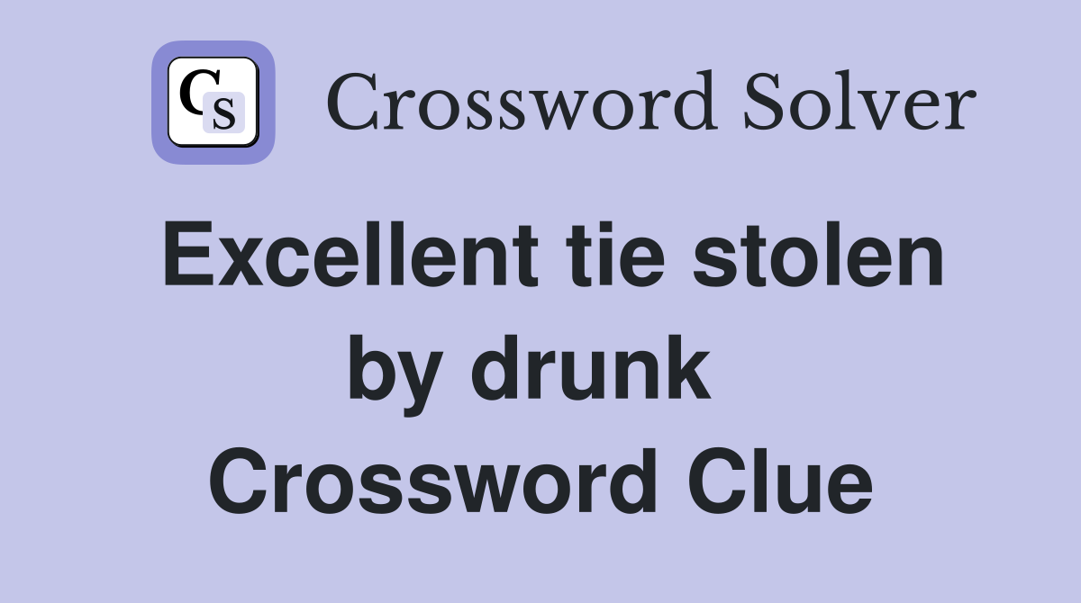 Excellent tie stolen by drunk  Crossword Clue