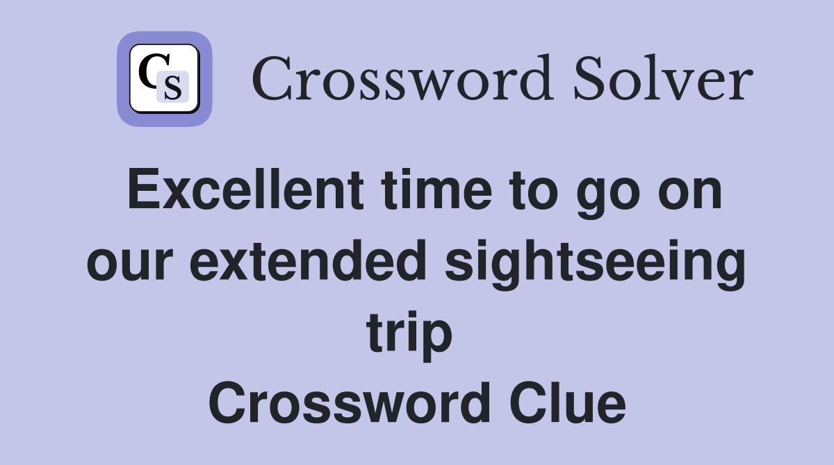 Excellent time to go on our extended sightseeing trip  Crossword Clue