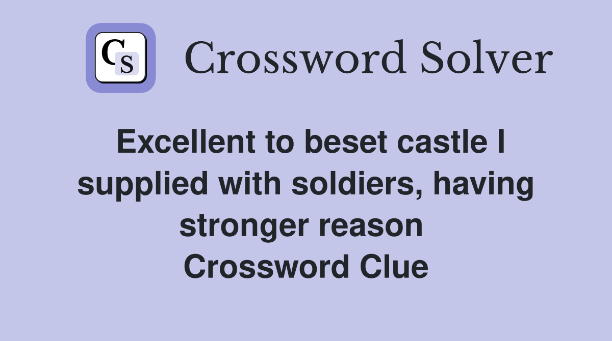 Excellent to beset castle I supplied with soldiers, having stronger reason  Crossword Clue