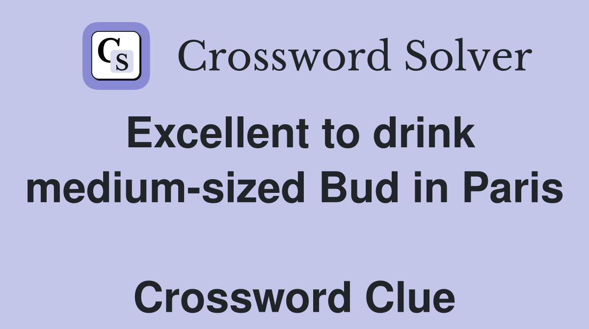 Excellent to drink medium-sized Bud in Paris  Crossword Clue