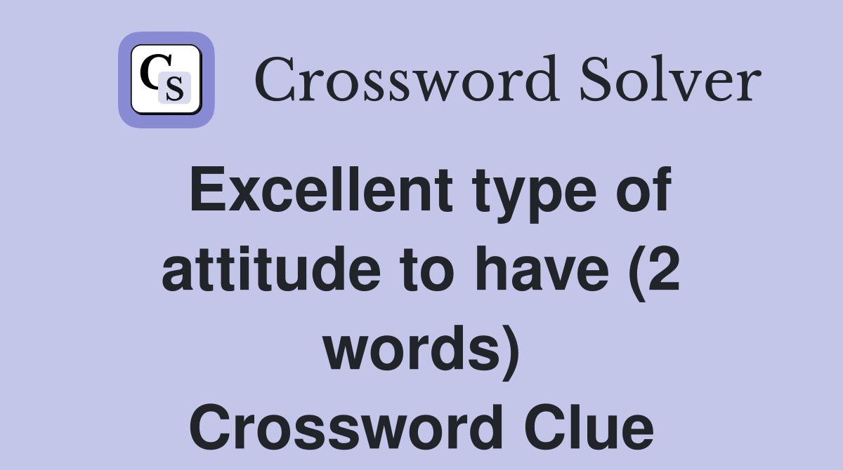 Excellent type of attitude to have (2 words) Crossword Clue