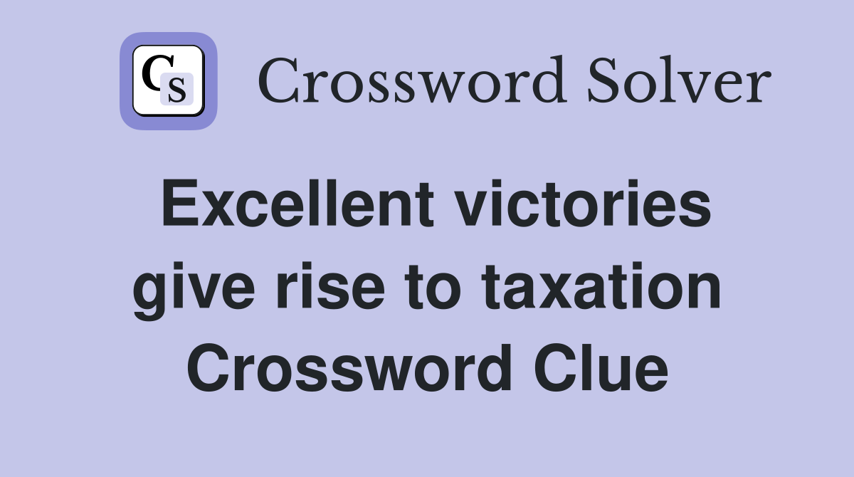 Excellent victories give rise to taxation Crossword Clue