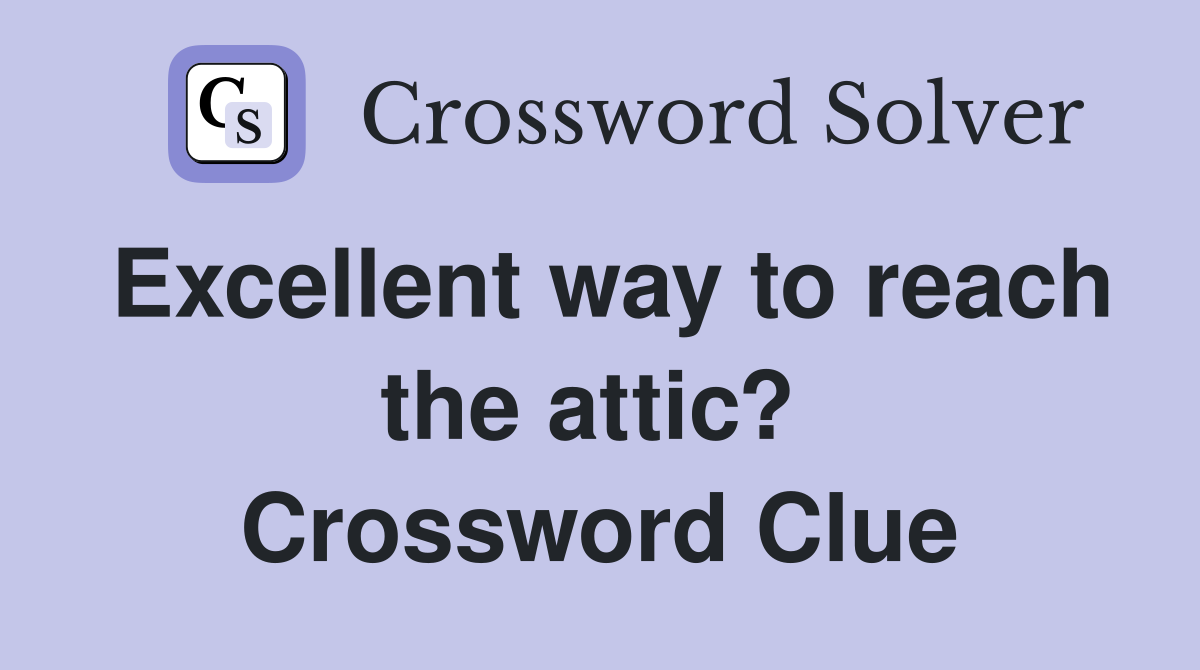 Excellent way to reach the attic?  Crossword Clue