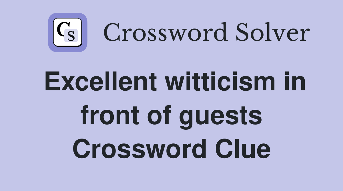 Excellent witticism in front of guests Crossword Clue