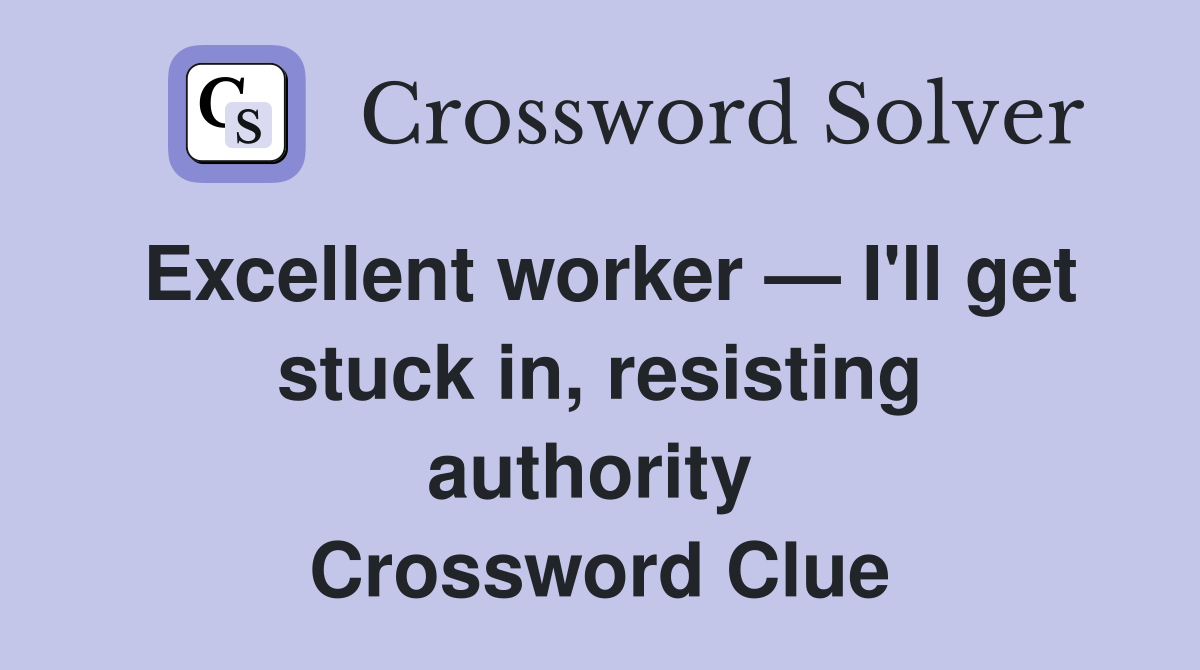 Excellent worker — I'll get stuck in, resisting authority  Crossword Clue