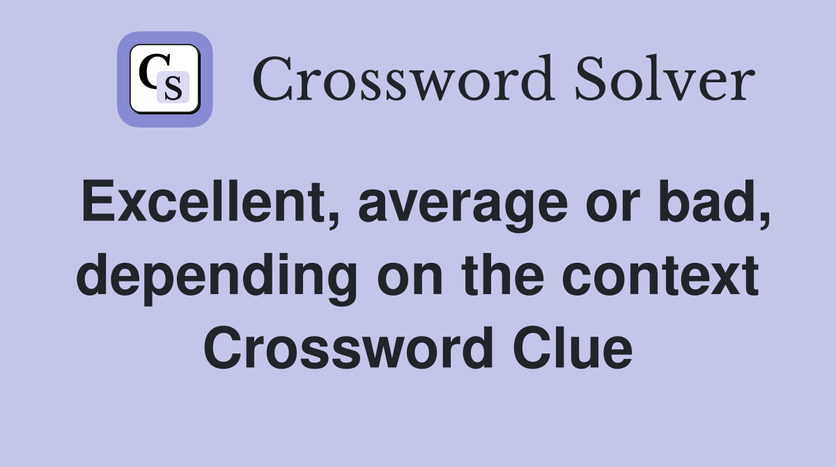 Excellent, average or bad, depending on the context Crossword Clue