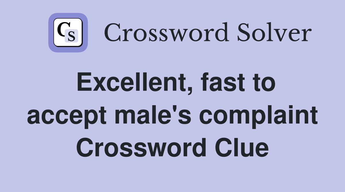 Excellent, fast to accept male's complaint Crossword Clue