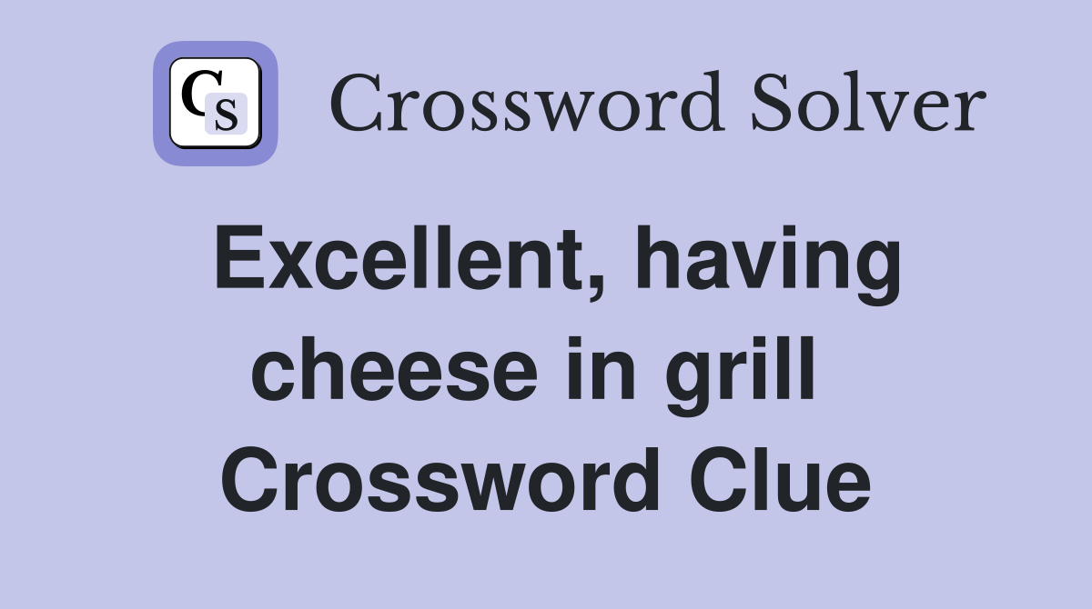 Excellent, having cheese in grill  Crossword Clue