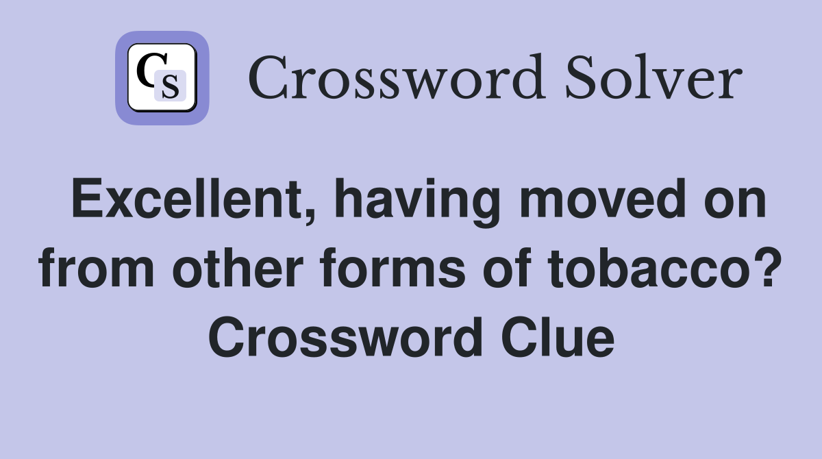 Excellent, having moved on from other forms of tobacco? Crossword Clue