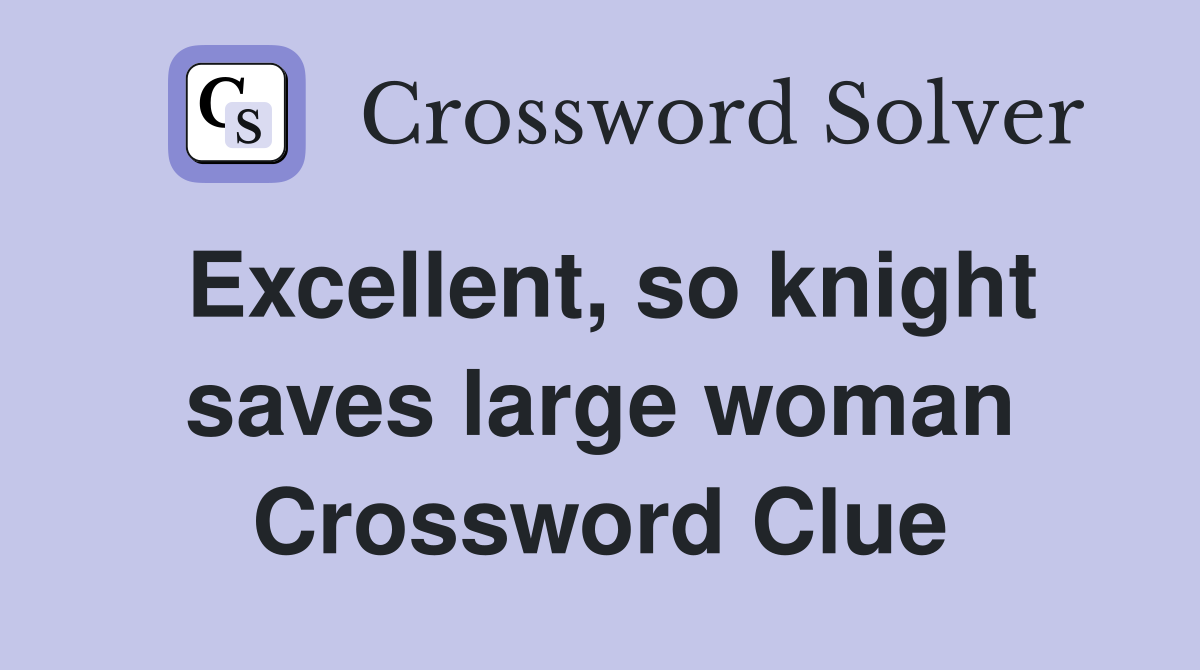 Excellent, so knight saves large woman Crossword Clue