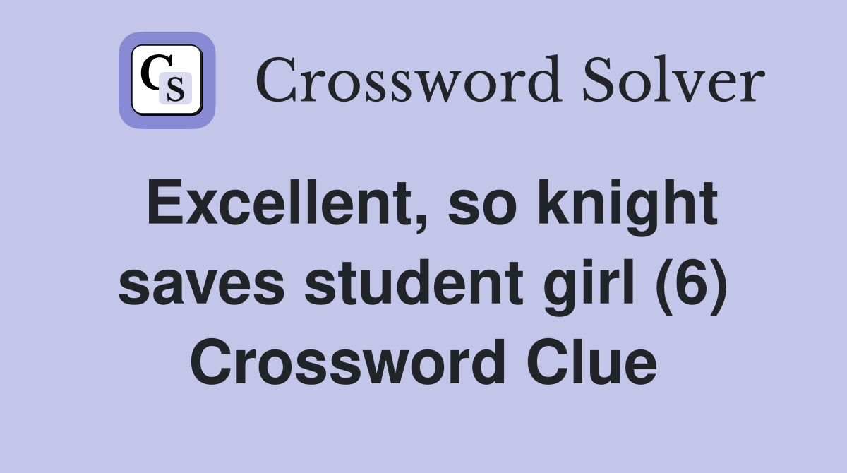 Excellent, so knight saves student girl (6) Crossword Clue