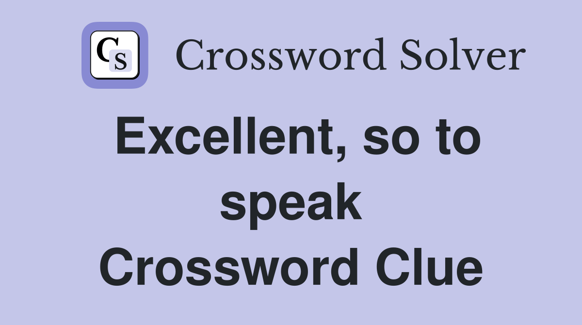 Excellent, so to speak Crossword Clue