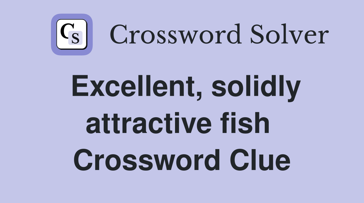 Excellent, solidly attractive fish  Crossword Clue