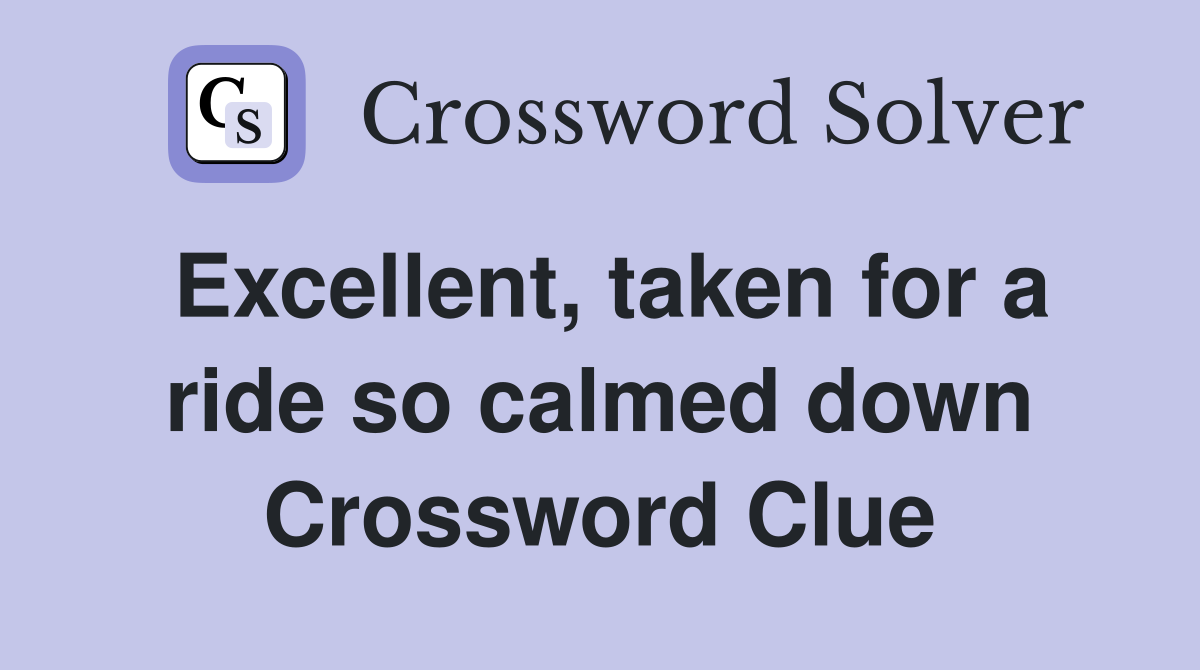 Excellent, taken for a ride so calmed down Crossword Clue