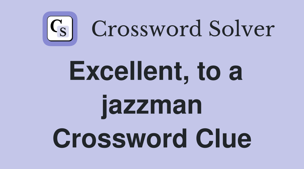 Excellent, to a jazzman Crossword Clue