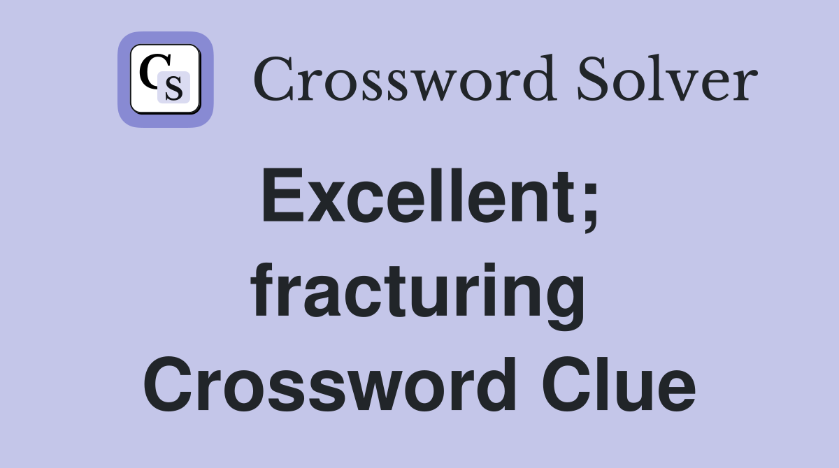 Excellent; fracturing Crossword Clue