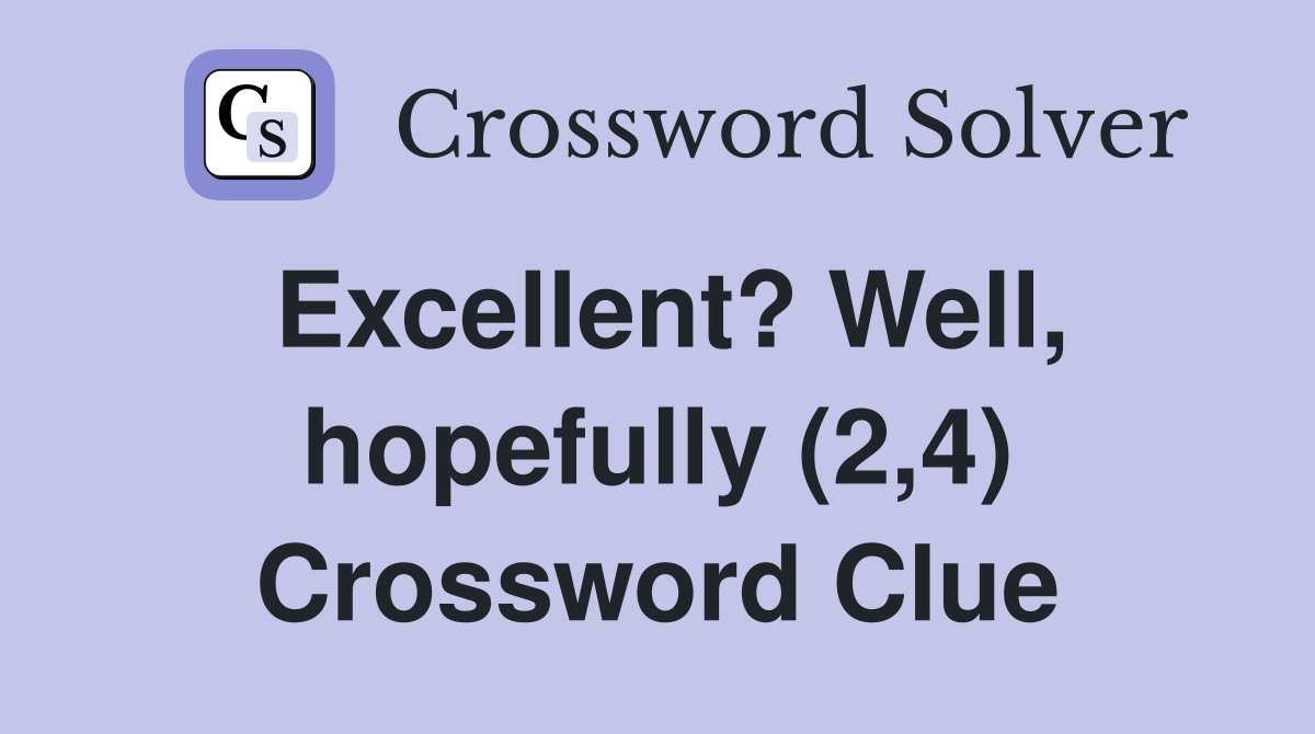 Excellent? Well, hopefully (2,4) Crossword Clue