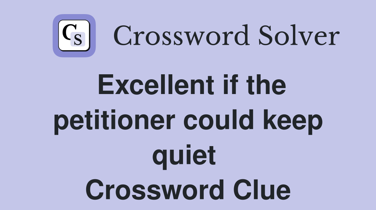 Excellent if the petitioner could keep quiet  Crossword Clue