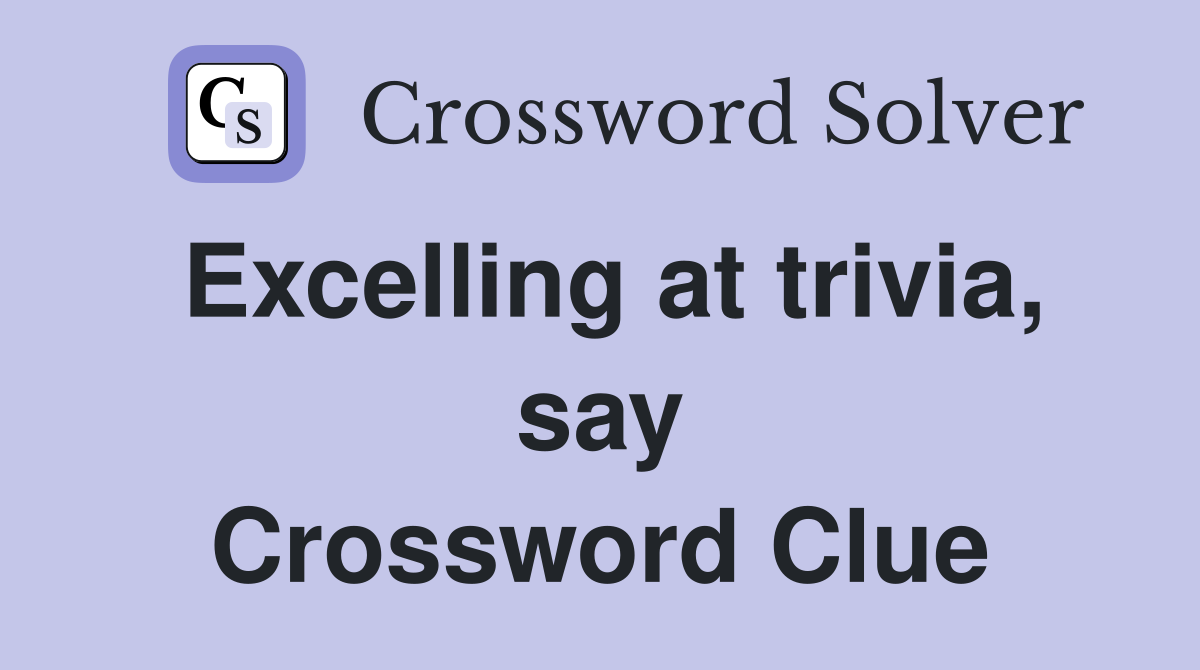 Excelling at trivia, say Crossword Clue