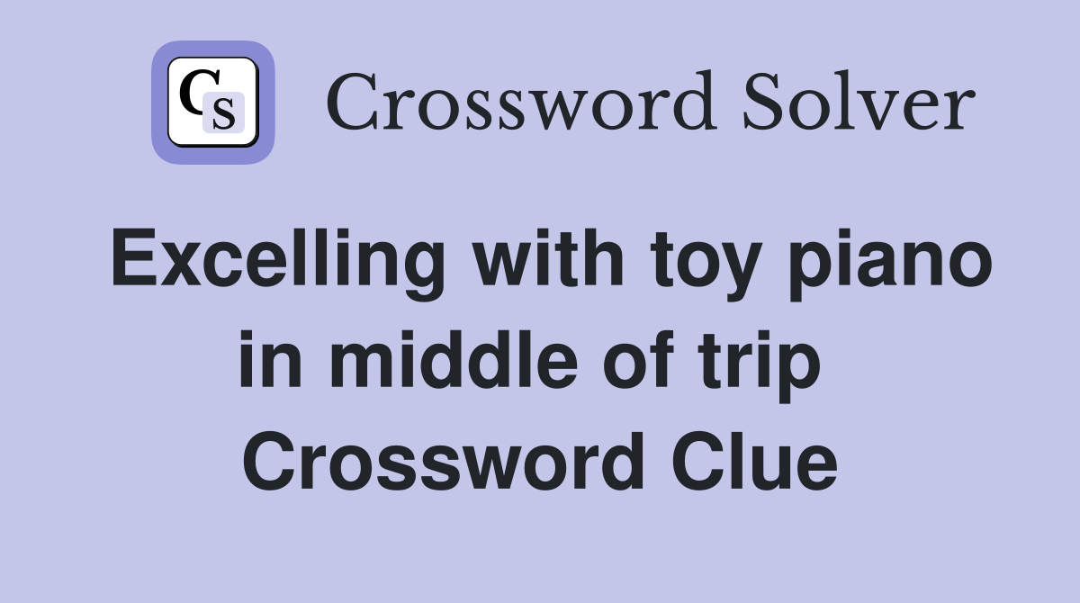 Excelling with toy piano in middle of trip  Crossword Clue