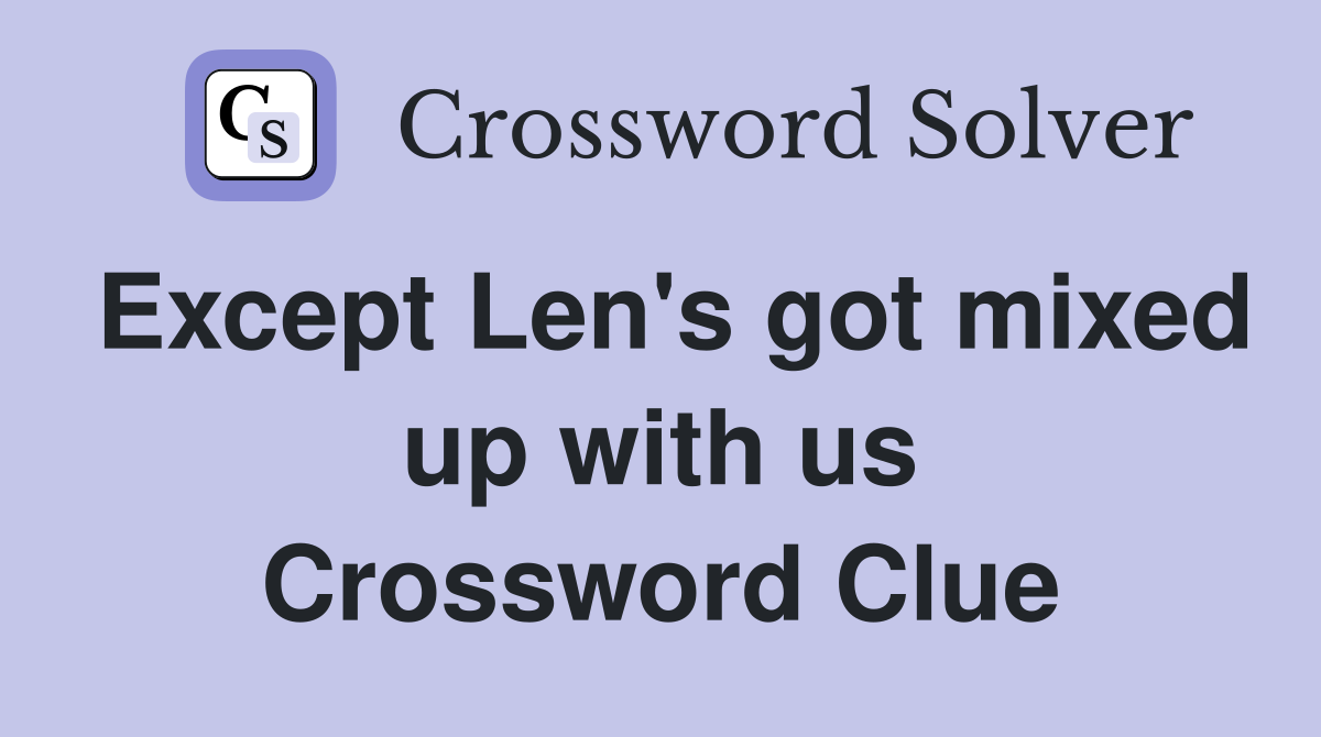 Except Len's got mixed up with us Crossword Clue