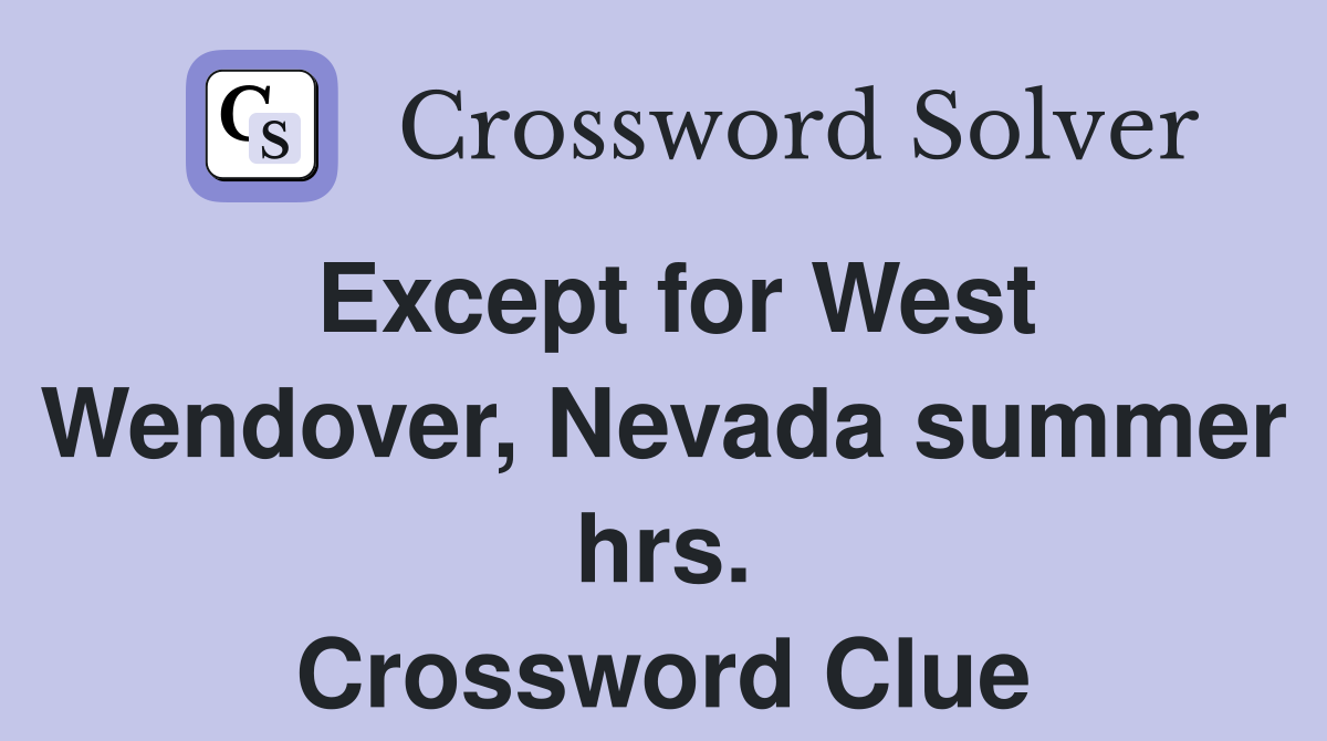 Except for West Wendover, Nevada summer hrs. Crossword Clue
