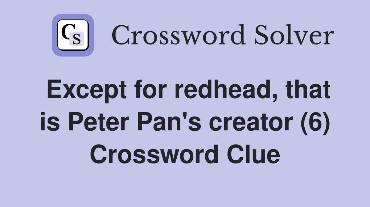 Except for redhead, that is Peter Pan's creator (6) Crossword Clue