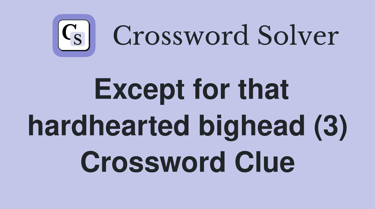 Except for that hardhearted bighead (3) Crossword Clue