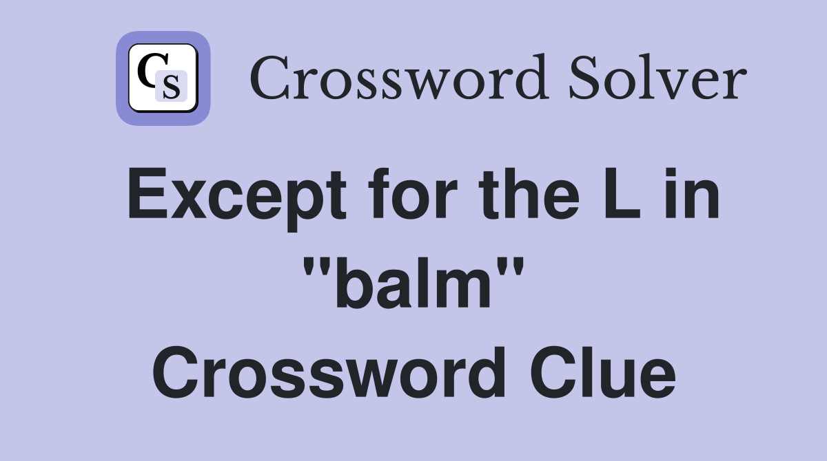 Except for the L in "balm" Crossword Clue