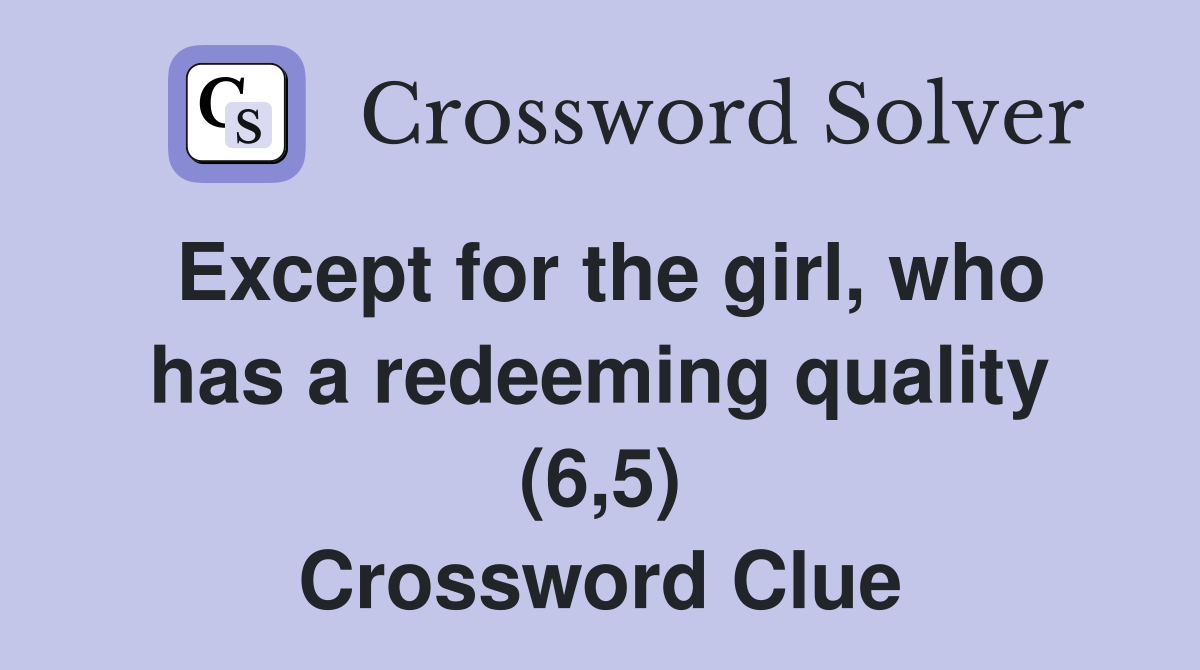Except for the girl, who has a redeeming quality (6,5) Crossword Clue