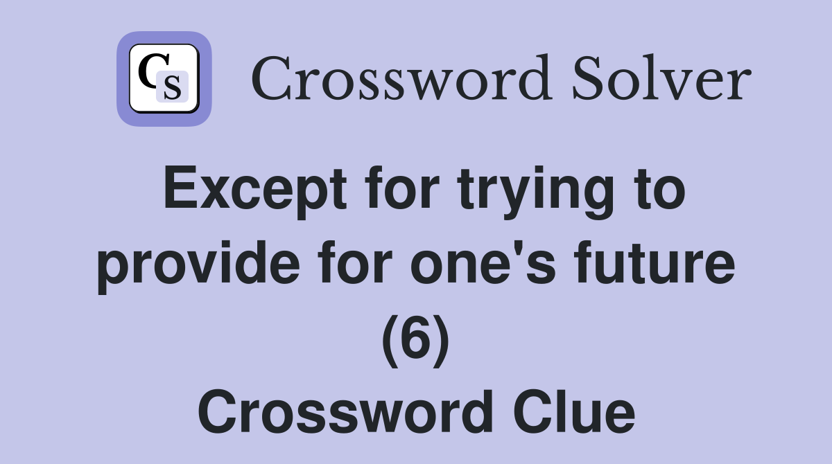 Except for trying to provide for one's future (6) Crossword Clue
