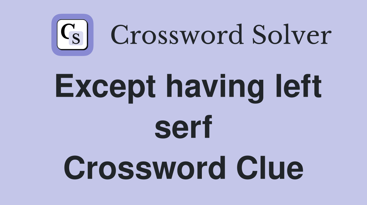Except having left serf Crossword Clue