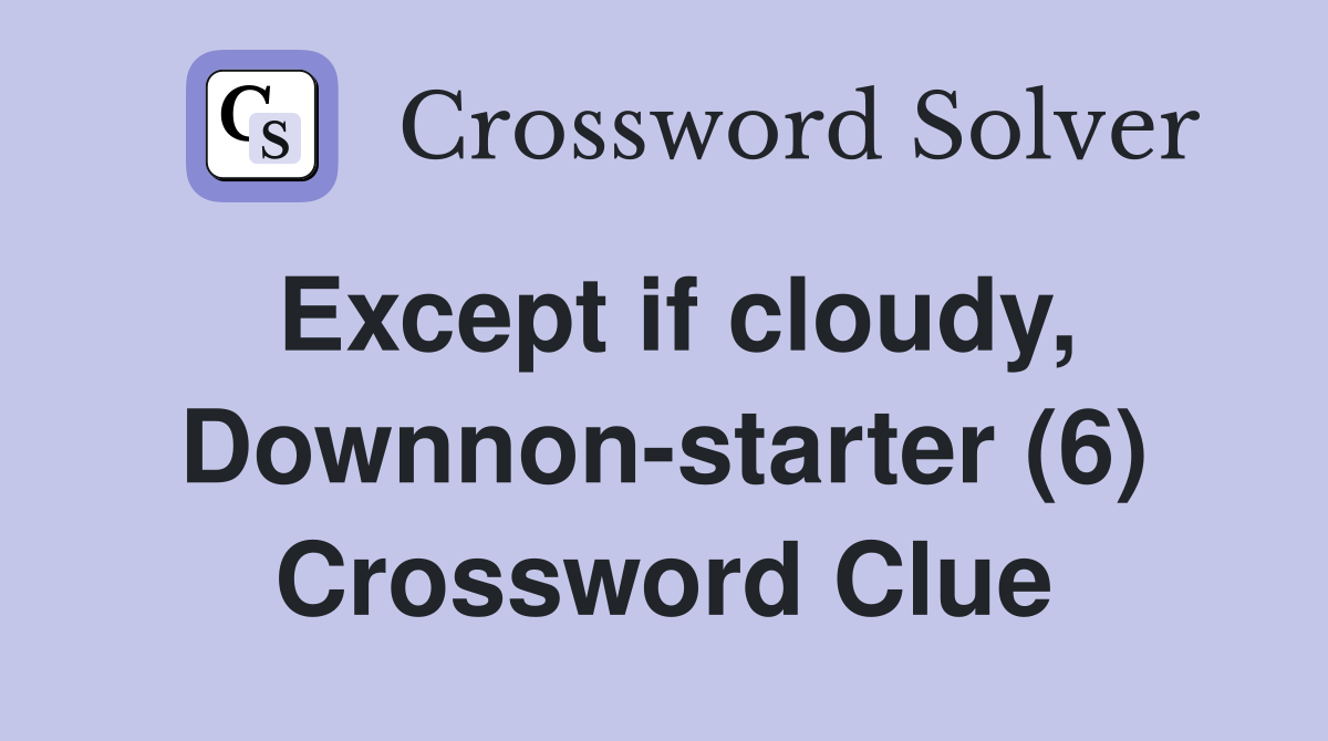 Except if cloudy, Downnon-starter (6) Crossword Clue