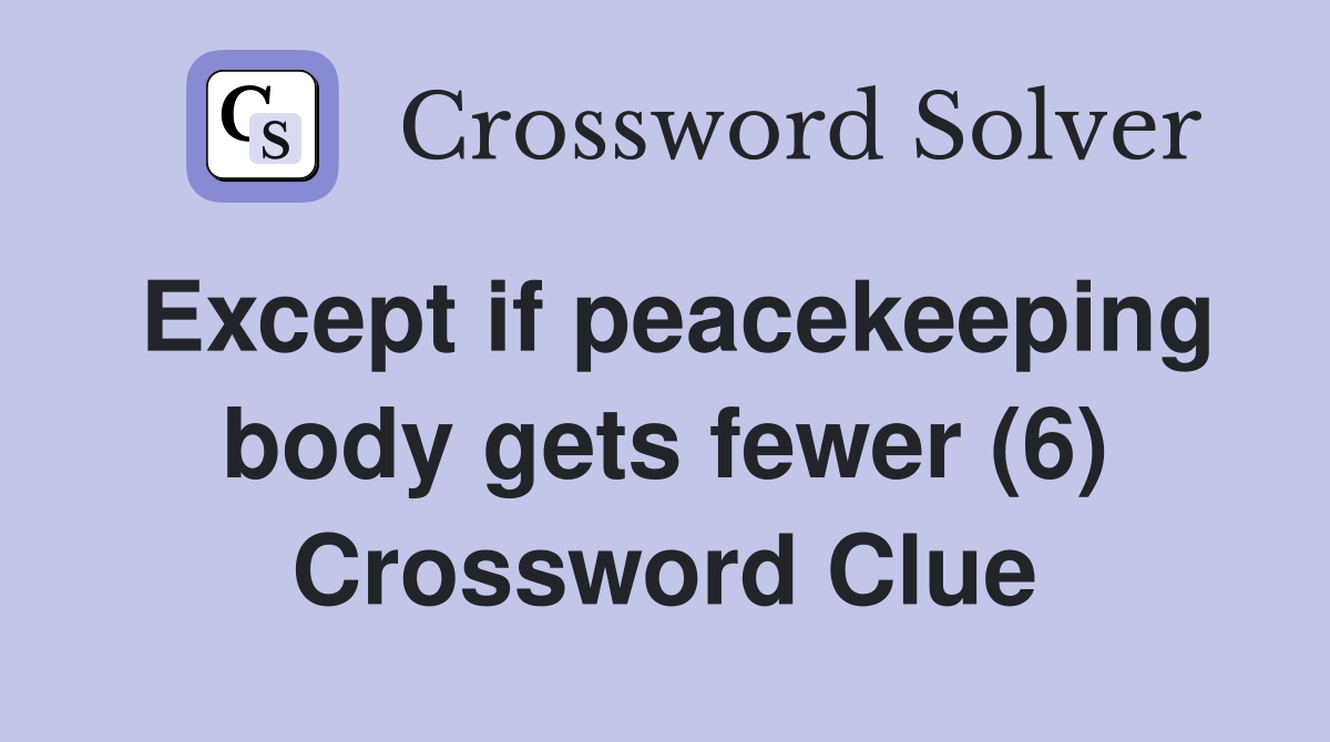 Except if peacekeeping body gets fewer (6) Crossword Clue